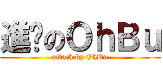 進擊のＯｈＢｕ (attack by OhBu)