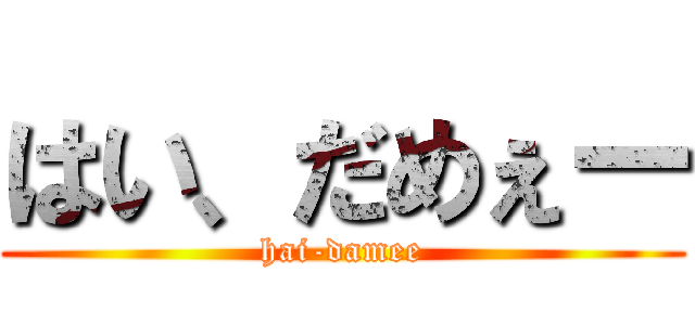 はい、だめぇー (hai-damee)