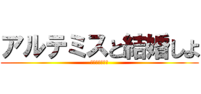 アルテミスと結婚しよ (出会いはカーマ)