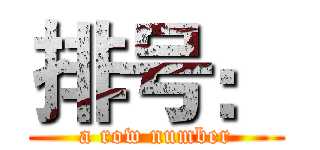 排号： (a row number)