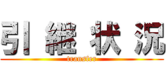 引 継 状 況 (transfer)