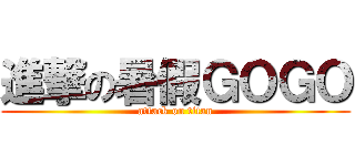 進撃の暑假ＧＯＧＯ (attack on titan)