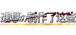 進撃の制作了这些 (attack on titan)