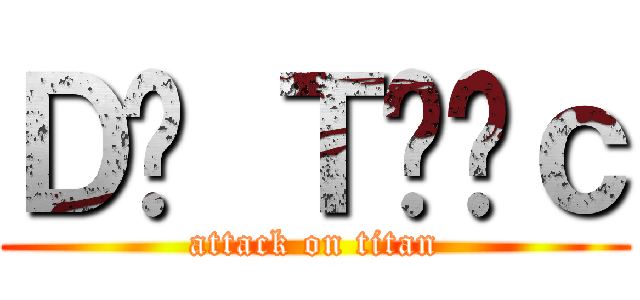 Ｄạ Ｔướｃ (attack on titan)
