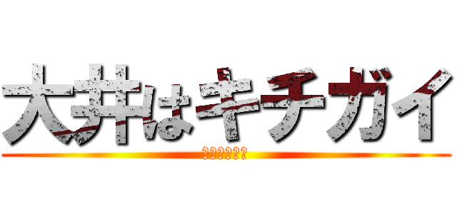 大井はキチガイ (しかもホモォ)
