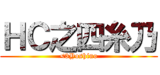 ＨＣ之四糸乃 (<3Yoshino)