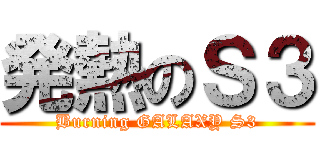 発熱のＳ３ (Burning GALAXY S3)