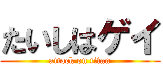 たいしはゲイ (attack on titan)