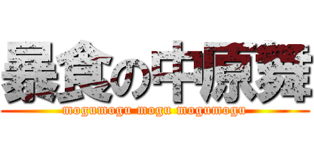 暴食の中原舞 (mogumogu mogu mogumogu)