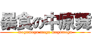 暴食の中原舞 (mogumogu mogu mogumogu)