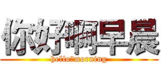 你好啊早晨 (hello，morning)
