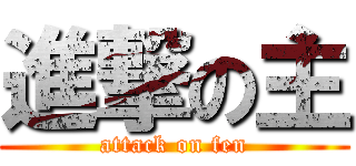 進撃の主 (attack on fen)