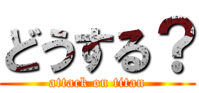 どうする？ (attack on titan)