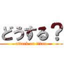 どうする？ (attack on titan)