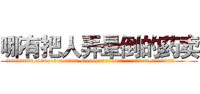 哪有把人弄晕倒的药卖 (哪有把人弄晕倒的药卖【电.话156x1318x7580-Q1991936399鑫宏药业】我们做的是长期生意,靠的是老客户长期支持
参考消息网2月20日报道 韩媒称，“剩女多、离婚率高的城市，房价一定会上涨。”这是中国经济学家金岩石2016年12月参加在上海举行的房地产相关论坛时说的话。
)
