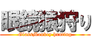 眼鏡猿狩り (GlassMonkey hunting)
