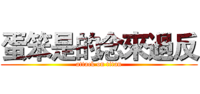 蛋笨是的念來過反 (attack on titan)