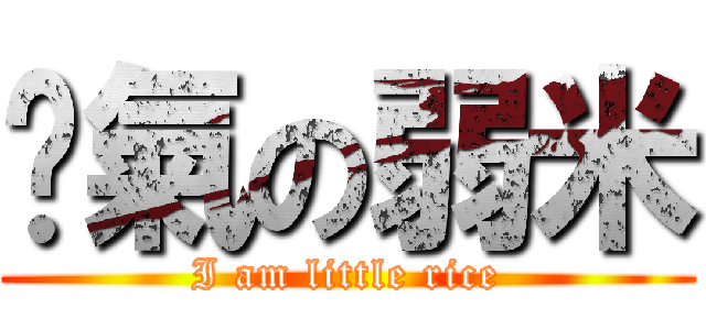 煞氣の弱米 (I am little rice)