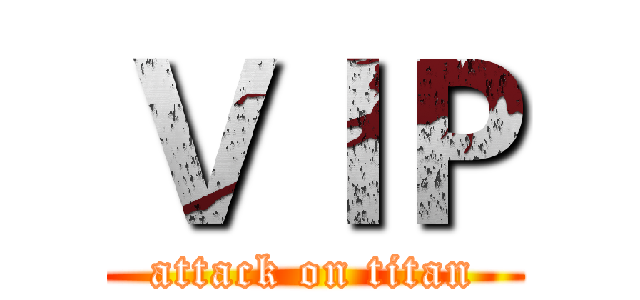ＶＩＰ (attack on titan)