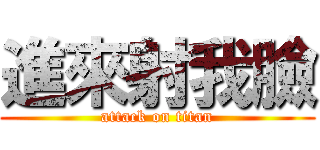 進來射我臉 (attack on titan)
