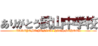 ありがとう武山中学校 (TAKEYAMA JUNIOR HIGH SCHOOL)