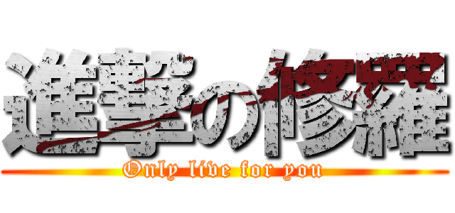 進撃の修羅 (Only live for you)