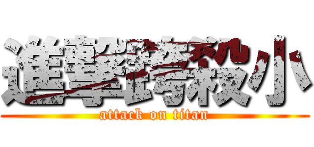 進撃跨殺小 (attack on titan)
