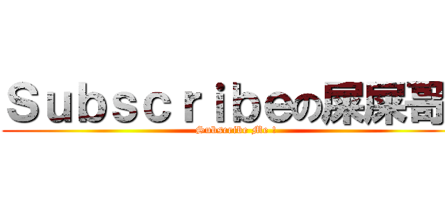 Ｓｕｂｓｃｒｉｂｅの屎屎哥！ (Subscribe Me !)