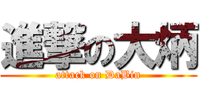 進撃の大炳 (attack on DaBin)