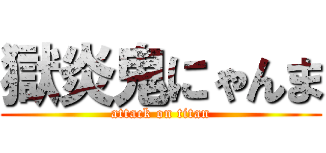 獄炎鬼にゃんま (attack on titan)