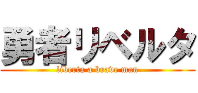勇者リベルタ (liberta a brave man)