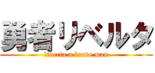 勇者リベルタ (liberta a brave man)