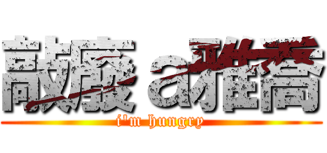 敲廢ａ雅喬 (i\'m hungry)