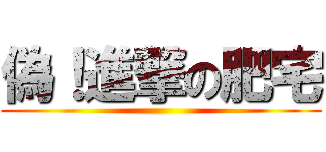 偽！進撃の肥宅 ()