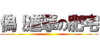 偽！進撃の肥宅 ()