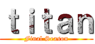ｔｉｔａｎ (Final Season)
