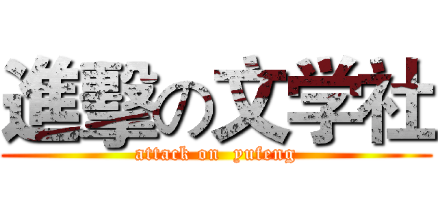 進擊の文学社 (attack on  yufeng)