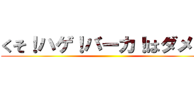 くそ！ハゲ！バーカ！はダメ！！ ()