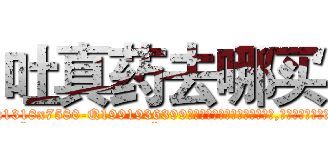吐真药去哪买 (吐真药去哪买【电.话156x1318x7580-Q1991936399鑫宏药业】我们做的是长期生意,靠的是老客户长期支持
参考消息网2月20日报道 韩媒称，“剩女多、离婚率高的城市，房价一定会上涨。”这是中国经济学家金岩石2016年12月参加在上海举行的房地产相关论坛时说的话。
)