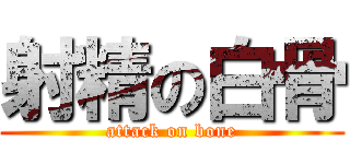 射精の白骨 (attack on bone)
