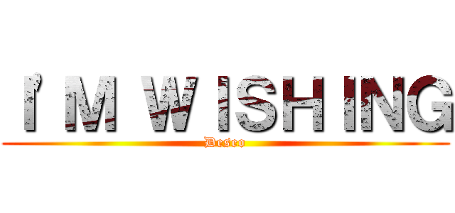 Ｉ'Ｍ ＷＩＳＨＩＮＧ (Deseo)
