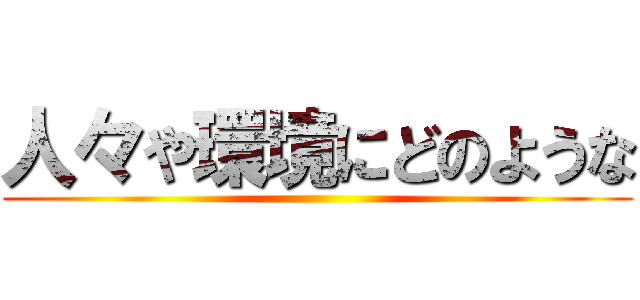 人々や環境にどのような ()