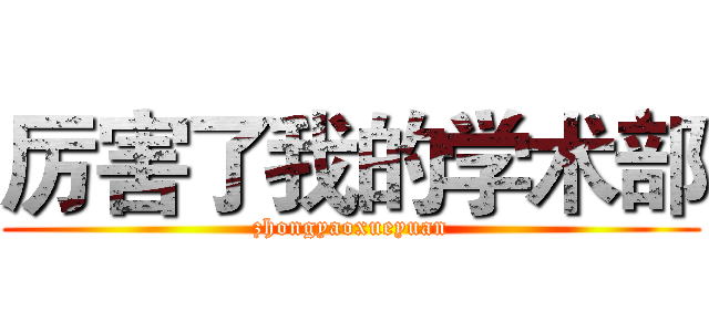厉害了我的学术部 (zhongyaoxueyuan)
