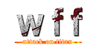 ｗｆｆ (attack on titan)