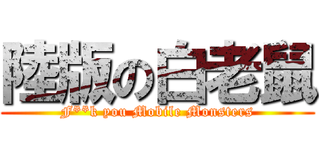 陸版の白老鼠 (F**k you Mobile Monsters)