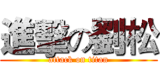 進擊の劉松 (attack on titan)