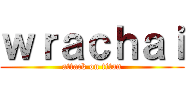 ｗｒａｃｈａｉ (attack on titan)