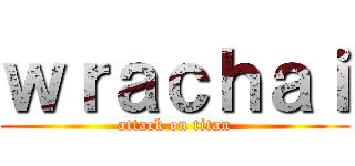 ｗｒａｃｈａｉ (attack on titan)