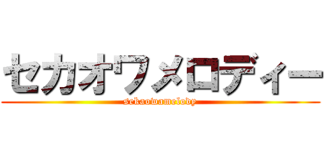 セカオワメロディー (sekaowamelody)
