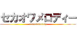 セカオワメロディー (sekaowamelody)